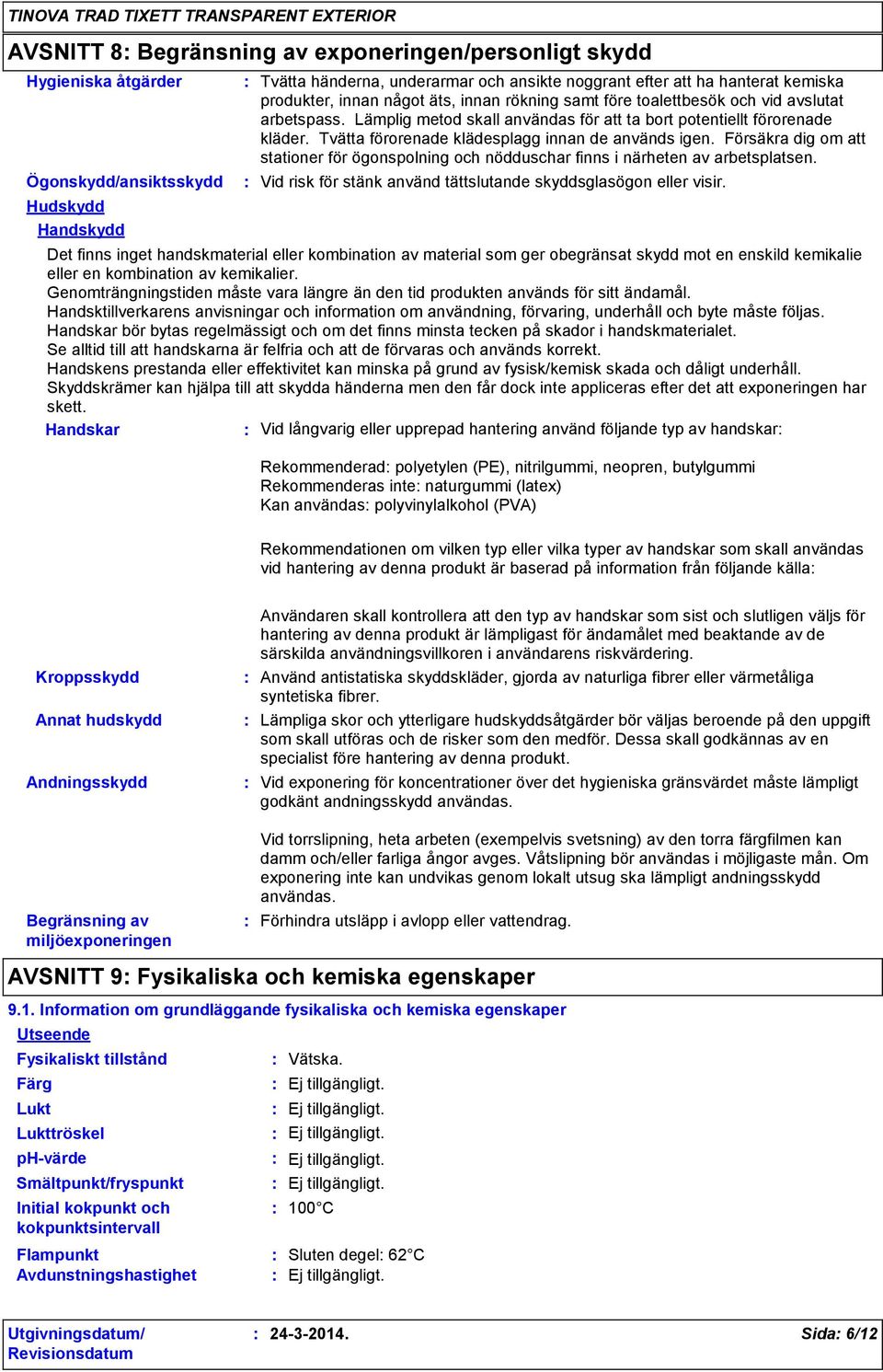 Tvätta förorenade klädesplagg innan de används igen. Försäkra dig om att stationer för ögonspolning och nödduschar finns i närheten av arbetsplatsen.