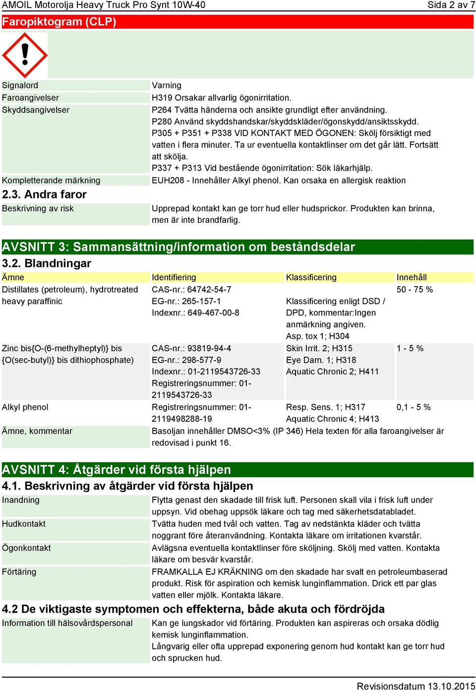 P280 Använd skyddshandskar/skyddskläder/ögonskydd/ansiktsskydd. P305 + P351 + P338 VID KONTAKT MED ÖGONEN: Skölj försiktigt med vatten i flera minuter. Ta ur eventuella kontaktlinser om det går lätt.