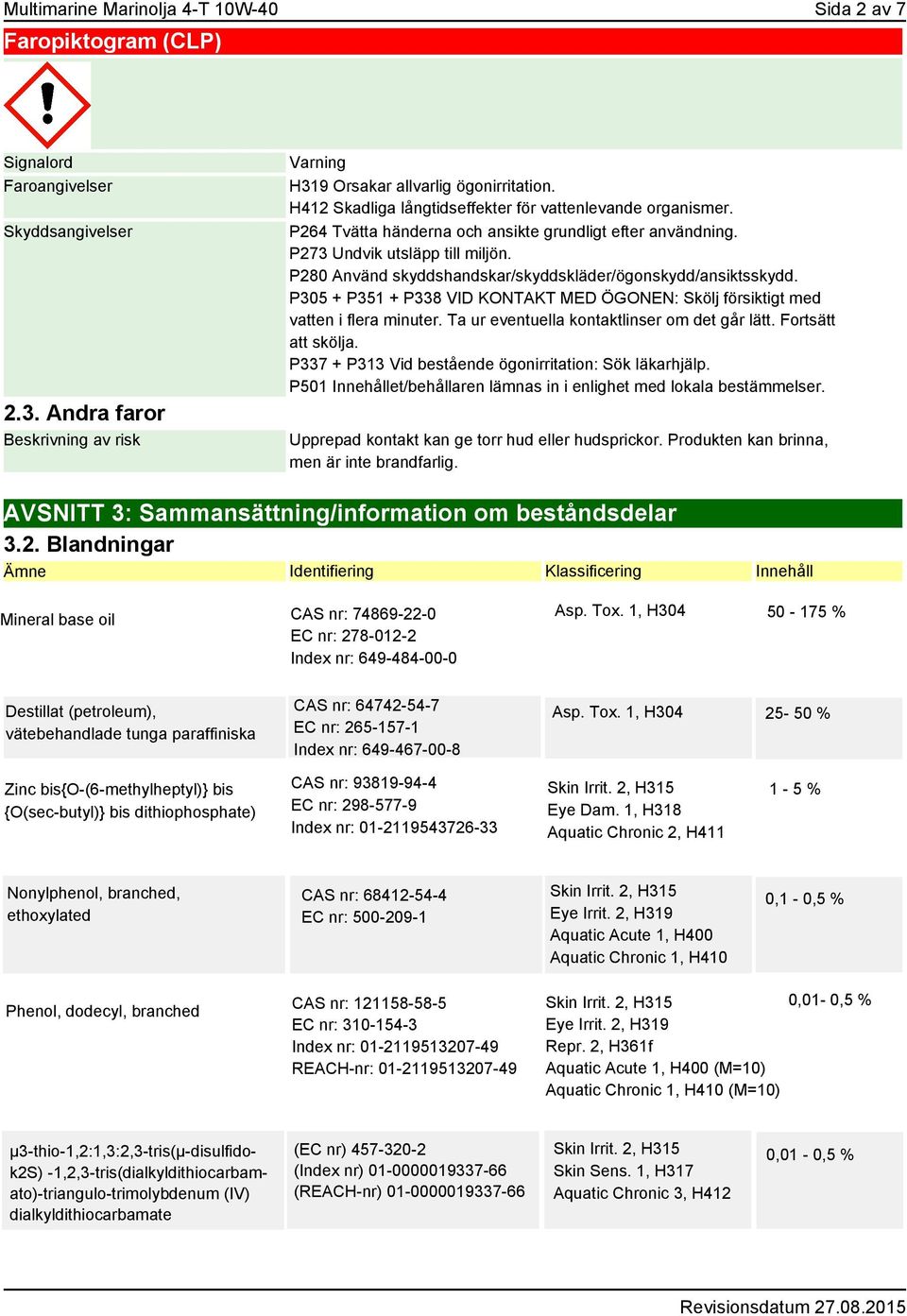 P280 Använd skyddshandskar/skyddskläder/ögonskydd/ansiktsskydd. P305 + P351 + P338 VID KONTAKT MED ÖGONEN: Skölj försiktigt med vatten i flera minuter. Ta ur eventuella kontaktlinser om det går lätt.