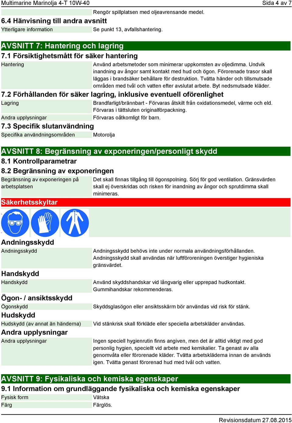 Undvik inandning av ångor samt kontakt med hud och ögon. Förorenade trasor skall läggas i brandsäker behållare för destruktion.