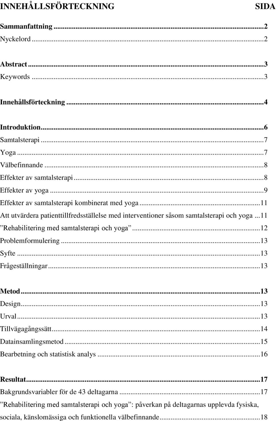 .. 11 Rehabilitering med samtalsterapi och yoga... 12 Problemformulering... 13 Syfte... 13 Frågeställningar... 13 Metod... 13 Design... 13 Urval... 13 Tillvägagångssätt... 14 Datainsamlingsmetod.