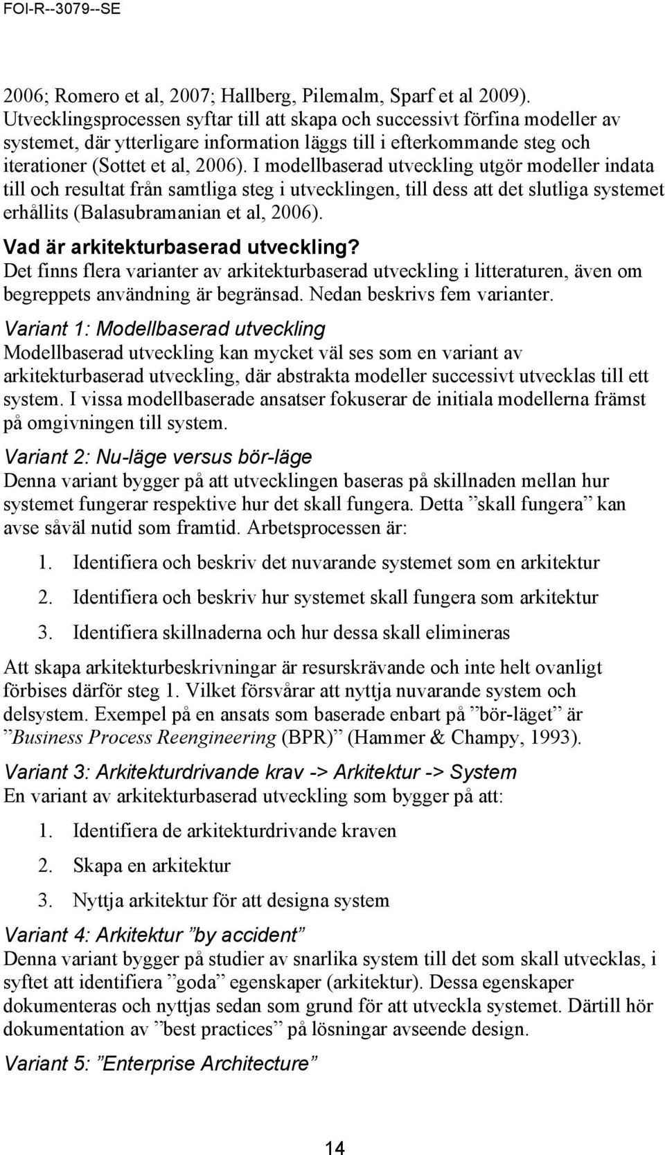 I modellbaserad utveckling utgör modeller indata till och resultat från samtliga steg i utvecklingen, till dess att det slutliga systemet erhållits (Balasubramanian et al, 2006).