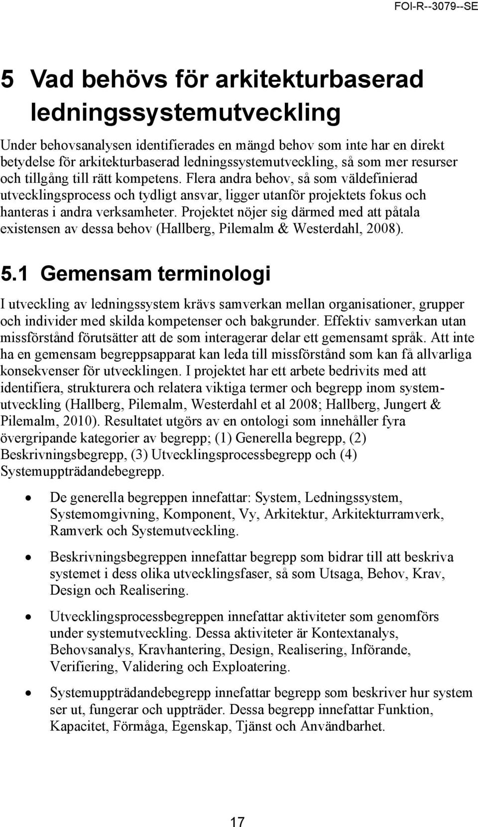 Projektet nöjer sig därmed med att påtala existensen av dessa behov (Hallberg, Pilemalm & Westerdahl, 2008). 5.