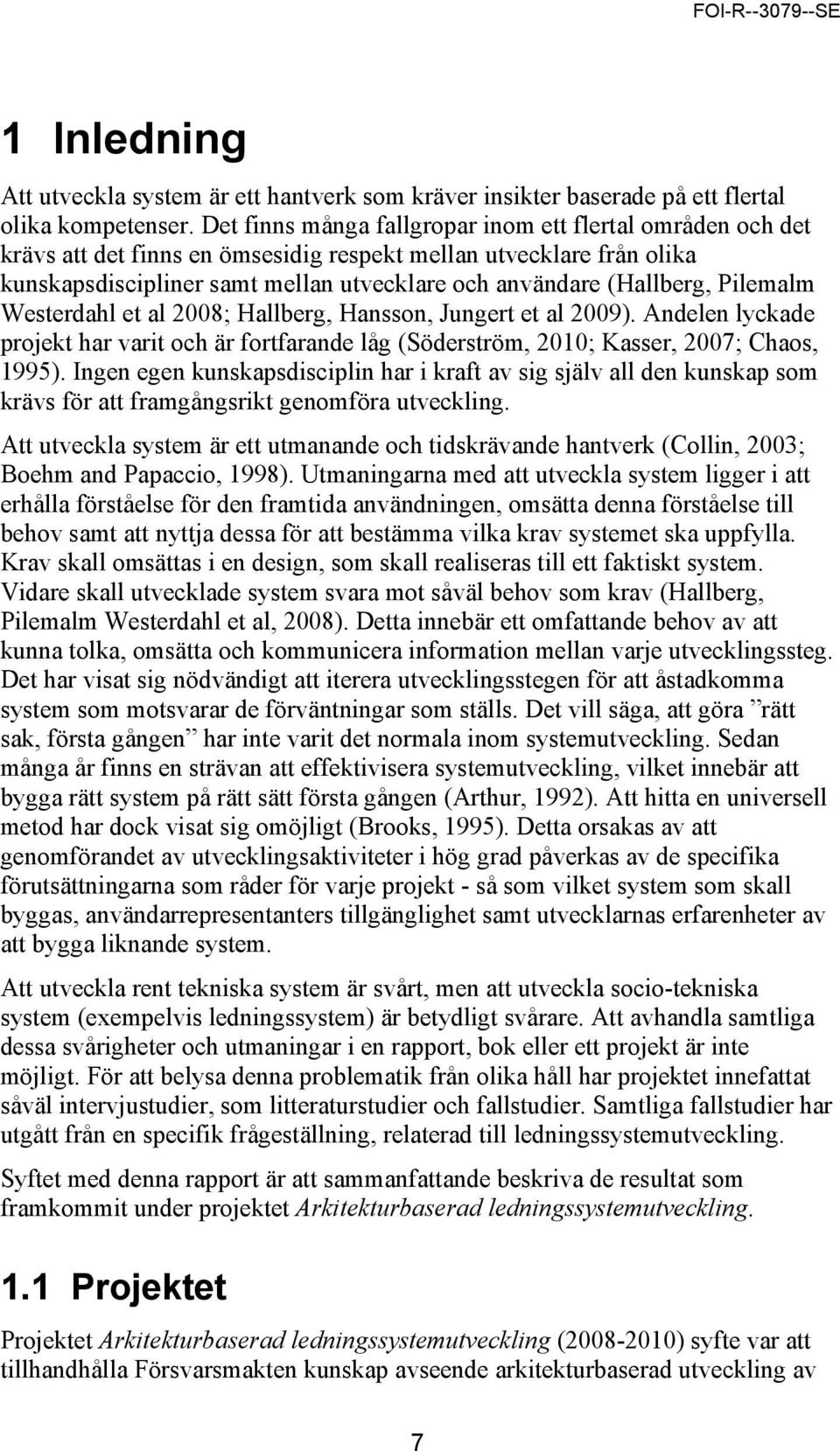 Pilemalm Westerdahl et al 2008; Hallberg, Hansson, Jungert et al 2009). Andelen lyckade projekt har varit och är fortfarande låg (Söderström, 2010; Kasser, 2007; Chaos, 1995).