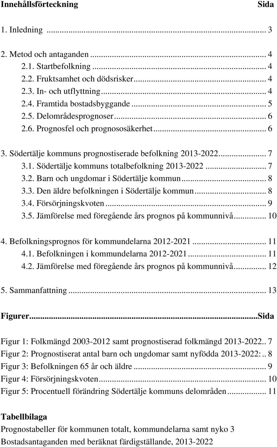 -2022... 7 3.1. Södertälje kommuns totalbefolkning 2013-2022... 7 3.2. Barn och ungdomar i Södertälje kommun... 8 3.3. Den äldre befolkningen i Södertälje kommun... 8 3.4. Försörjningskvoten... 9 3.5.