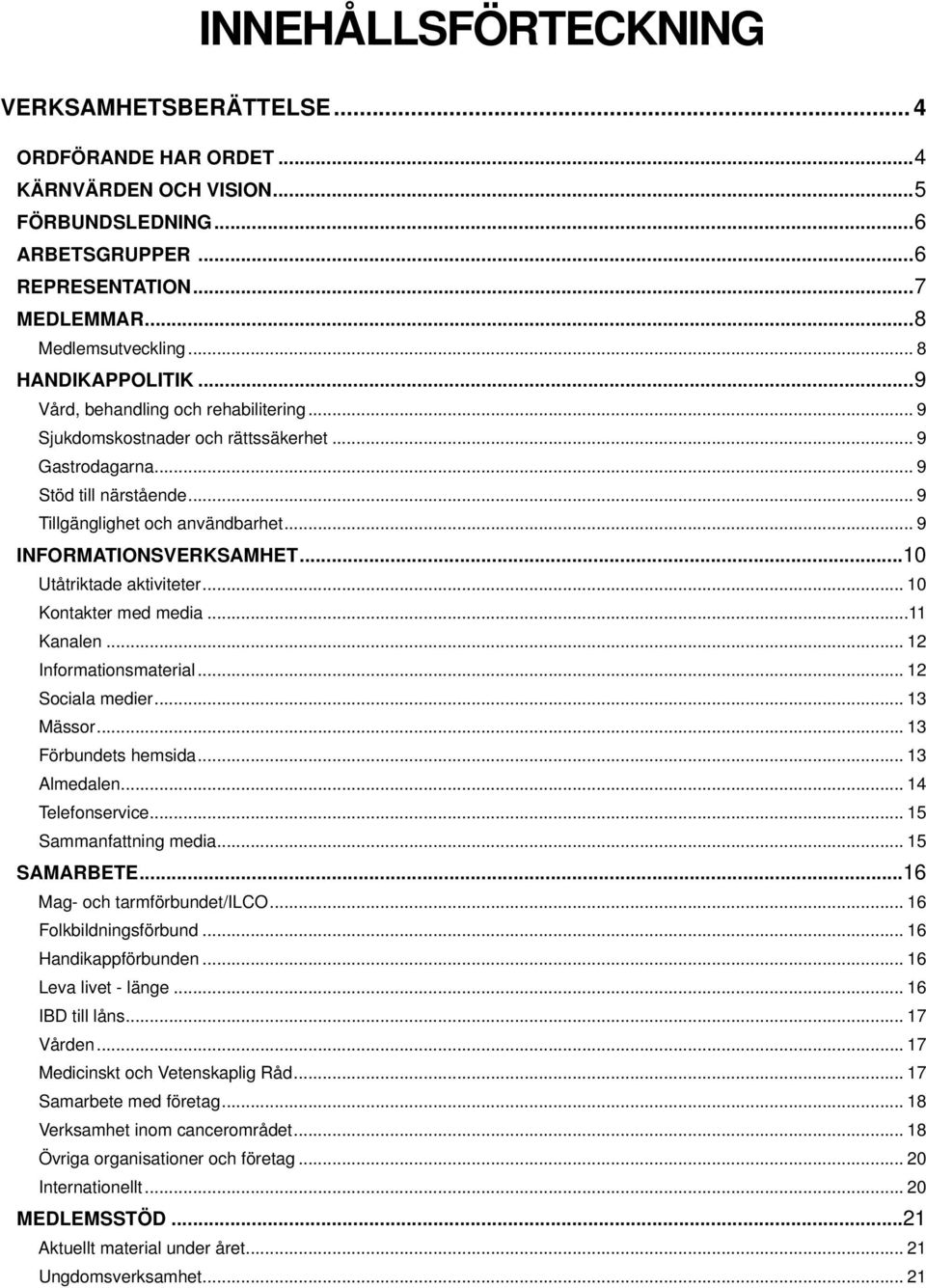 .. 9 INFORMATIONSVERKSAMHET...10 Utåtriktade aktiviteter... 10 Kontakter med media...11 Kanalen... 12 Informationsmaterial... 12 Sociala medier... 13 Mässor... 13 Förbundets hemsida... 13 Almedalen.