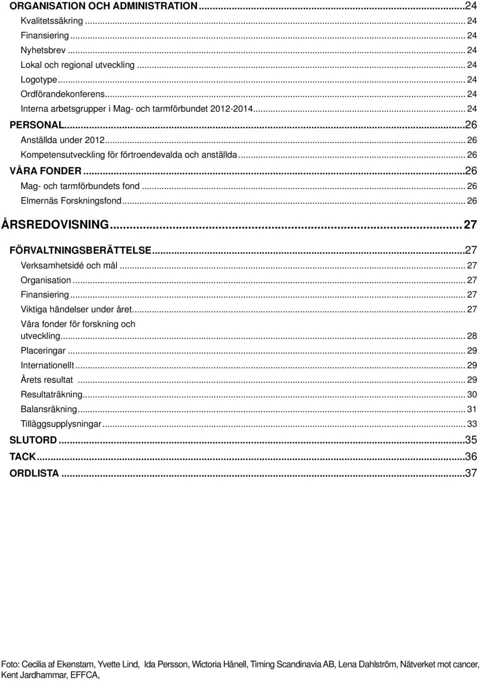 ..26 Mag- och tarmförbundets fond... 26 Elmernäs Forskningsfond... 26 ÅRSREDOVISNING... 27 FÖRVALTNINGSBERÄTTELSE...27 Verksamhetsidé och mål... 27 Organisation... 27 Finansiering.