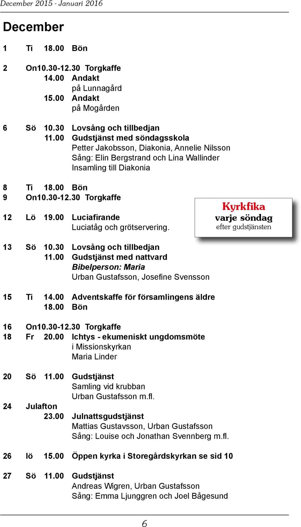 00 Luciafirande Luciatåg och grötservering. Kyrkfika varje söndag efter gudstjänsten 13 Sö 10.30 Lovsång och tillbedjan 11.