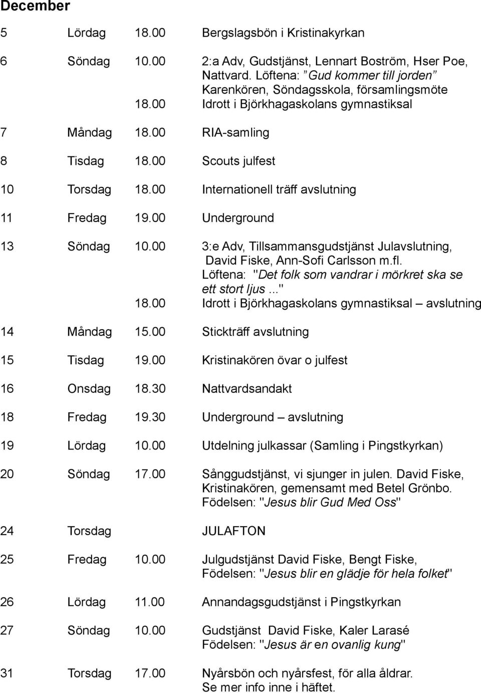 00 Internationell träff avslutning 11 Fredag 19.00 Underground 13 Söndag 10.00 3:e Adv, Tillsammansgudstjänst Julavslutning, David Fiske, Ann-Sofi Carlsson m.fl.