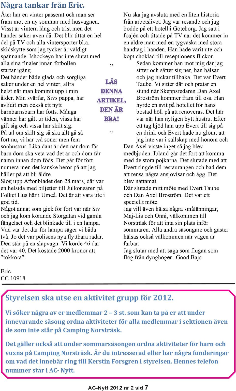 Det händer både glada och sorgliga saker under en hel vinter, allra helst när man kommit upp i min ålder. Min svärfar, Sivs pappa, har avlidit men också ett nytt barnbarnsbarn har fötts.