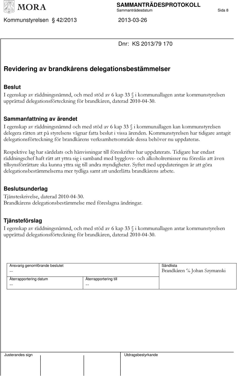 I egenskap av räddningsnämnd och med stöd av 6 kap 33 i kommunallagen kan kommunstyrelsen delegera rätten att på styrelsens vägnar fatta beslut i vissa ärenden.