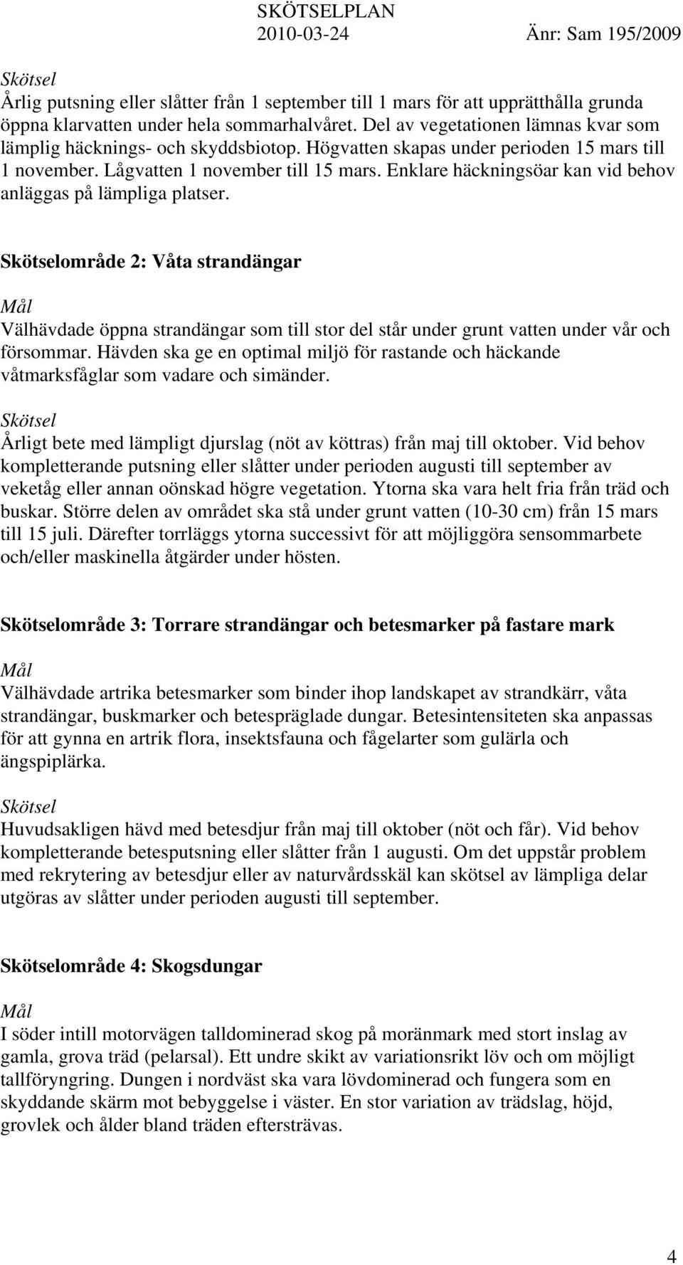 Enklare häckningsöar kan vid behov anläggas på lämpliga platser. Skötselområde 2: Våta strandängar Välhävdade öppna strandängar som till stor del står under grunt vatten under vår och försommar.