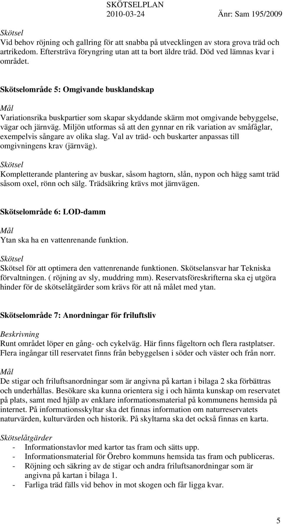 Miljön utformas så att den gynnar en rik variation av småfåglar, exempelvis sångare av olika slag. Val av träd- och buskarter anpassas till omgivningens krav (järnväg).