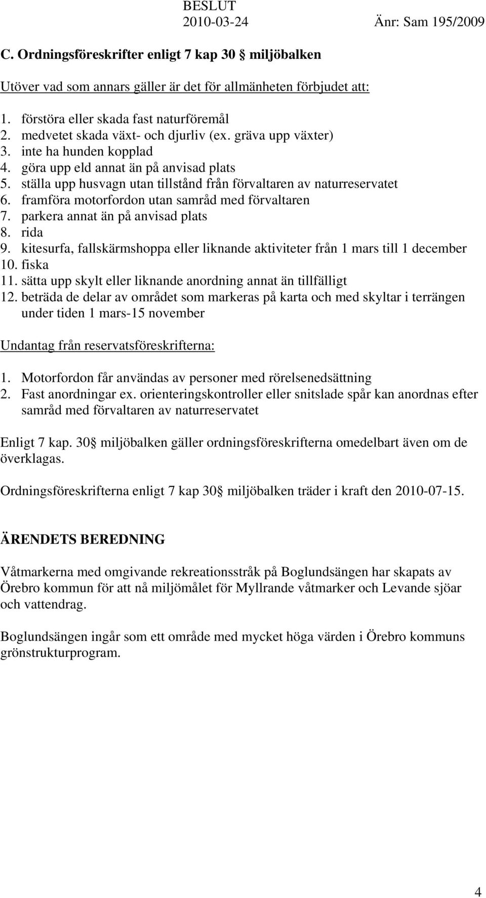 framföra motorfordon utan samråd med förvaltaren 7. parkera annat än på anvisad plats 8. rida 9. kitesurfa, fallskärmshoppa eller liknande aktiviteter från 1 mars till 1 december 10. fiska 11.