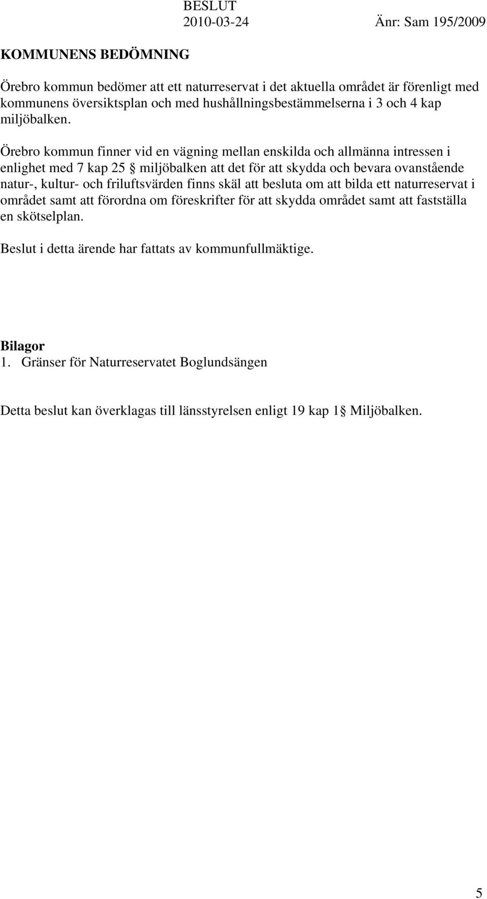 Örebro kommun finner vid en vägning mellan enskilda och allmänna intressen i enlighet med 7 kap 25 miljöbalken att det för att skydda och bevara ovanstående natur-, kultur- och