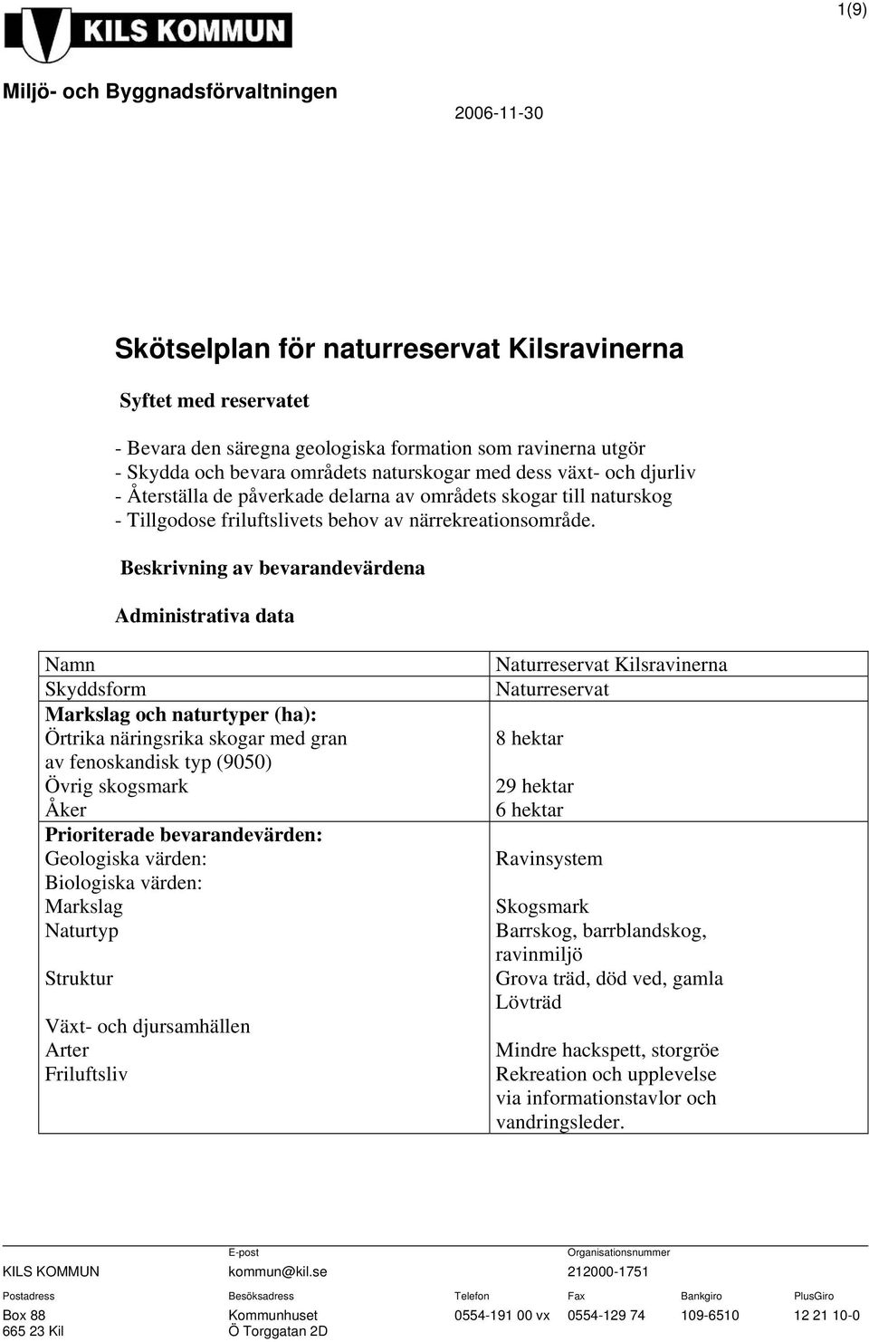 Beskrivning av bevarandevärdena Administrativa data Namn Skyddsform Markslag och naturtyper (ha): Örtrika näringsrika skogar med gran av fenoskandisk typ (9050) Övrig skogsmark Åker Prioriterade