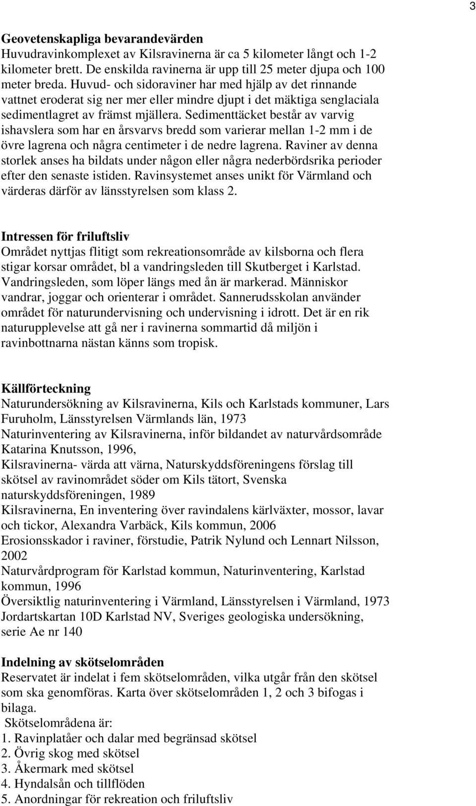 Sedimenttäcket består av varvig ishavslera som har en årsvarvs bredd som varierar mellan 1-2 mm i de övre lagrena och några centimeter i de nedre lagrena.