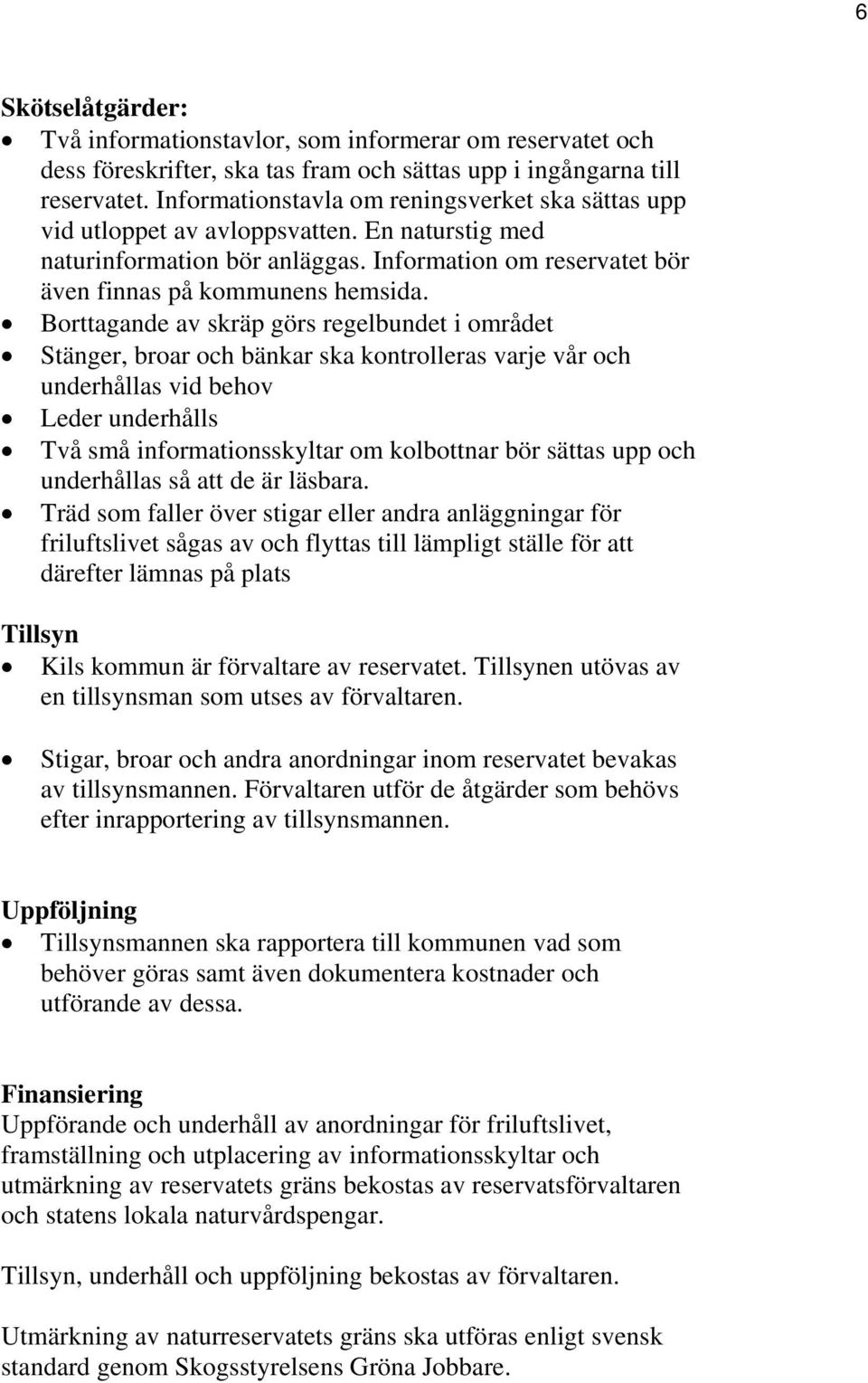 Borttagande av skräp görs regelbundet i området Stänger, broar och bänkar ska kontrolleras varje vår och underhållas vid behov Leder underhålls Två små informationsskyltar om kolbottnar bör sättas