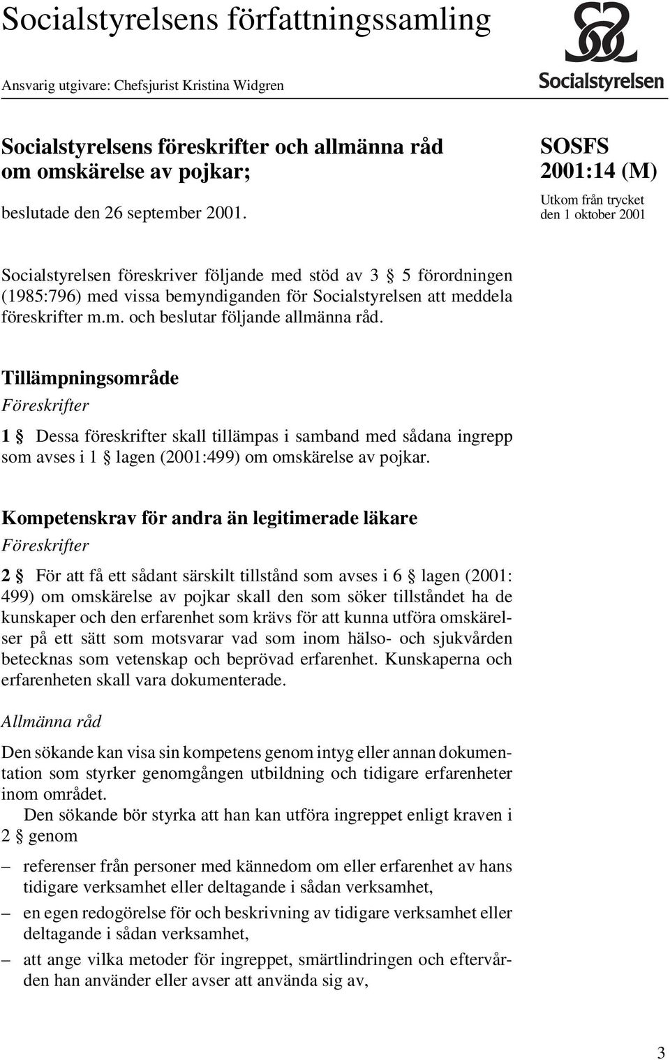 föreskrifter m.m. och beslutar följande allmänna råd. Tillämpningsområde 1 Dessa föreskrifter skall tillämpas i samband med sådana ingrepp som avses i 1 lagen (2001:499) om omskärelse av pojkar.