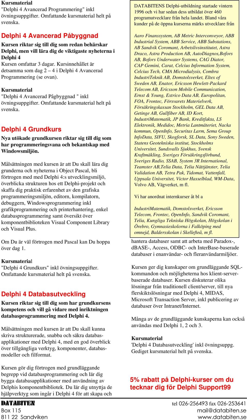 Kursinnehållet är detsamma som dag 2 4 i Delphi 4 Avancerad Programmering (se ovan). Kursmaterial "Delphi 4 Avancerad Pågbyggnad " inkl övningsuppgifter. Omfattande kursmaterial helt på svenska.