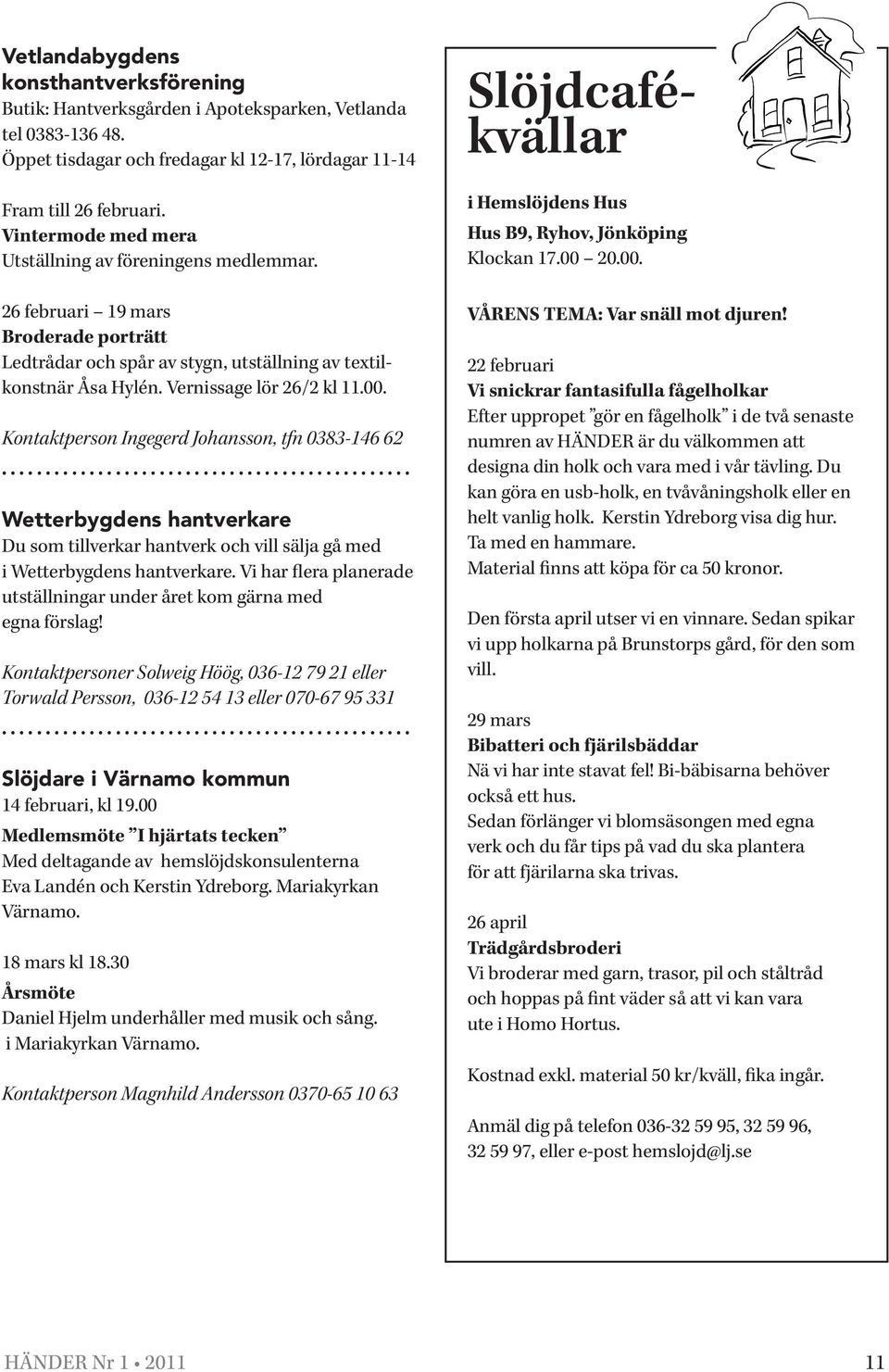 Kontaktperson Ingegerd Johansson, tfn 0383-146 62 Wetterbygdens hantverkare Du som tillverkar hantverk och vill sälja gå med i Wetterbygdens hantverkare.