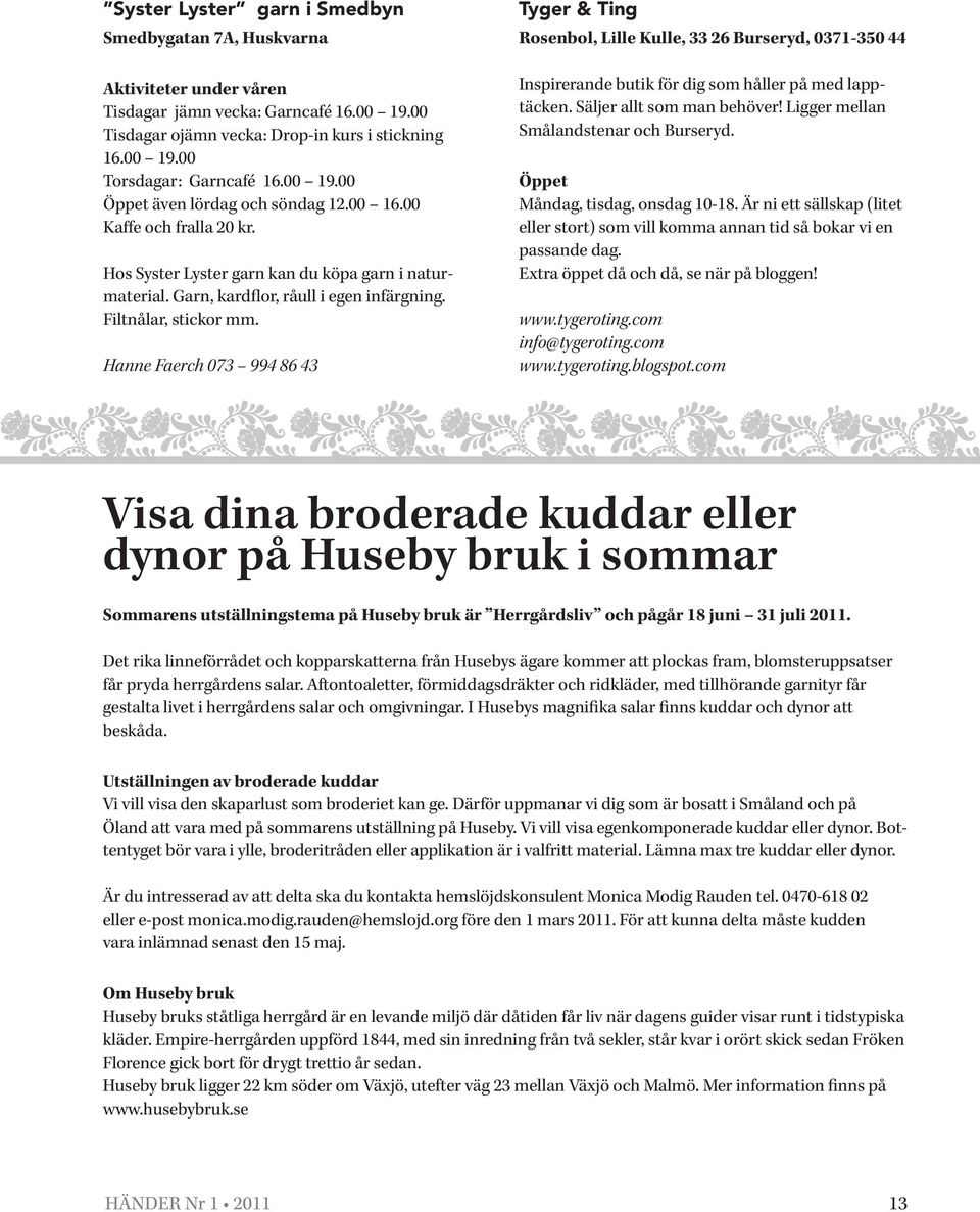 Hanne Faerch 073 994 86 43 Tyger & Ting Rosenbol, Lille Kulle, 33 26 Burseryd, 0371-350 44 Inspirerande butik för dig som håller på med lapptäcken. Säljer allt som man behöver!