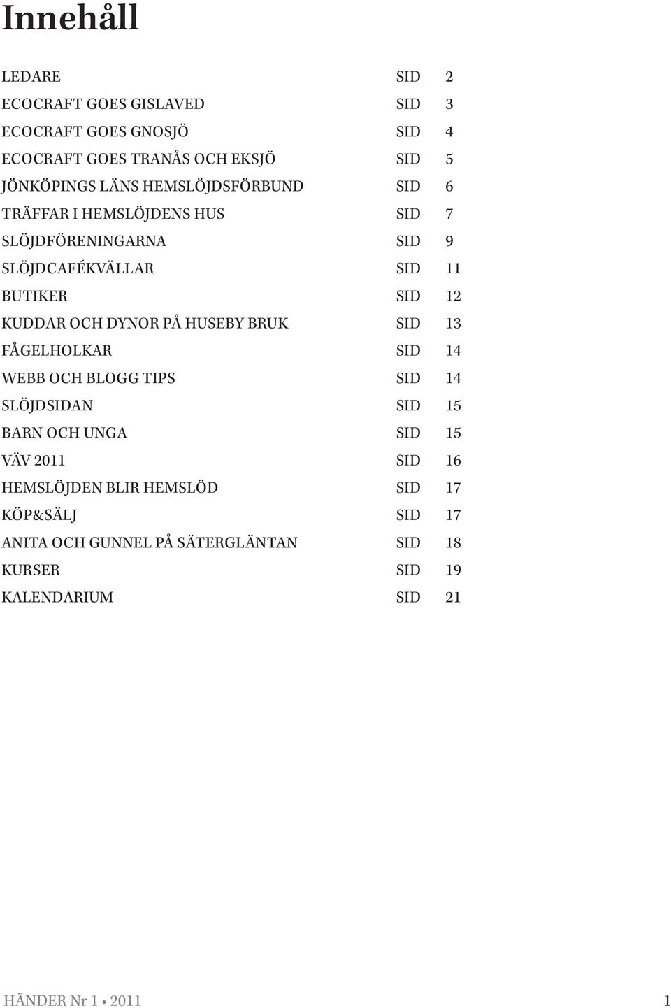 DYNOR PÅ HUSEBY BRUK SID 13 FÅGELHOLKAR SID 14 WEBB OCH BLOGG TIPS SID 14 SLÖJDSIDAN SID 15 BARN OCH UNGA SID 15 VÄV 2011 SID 16