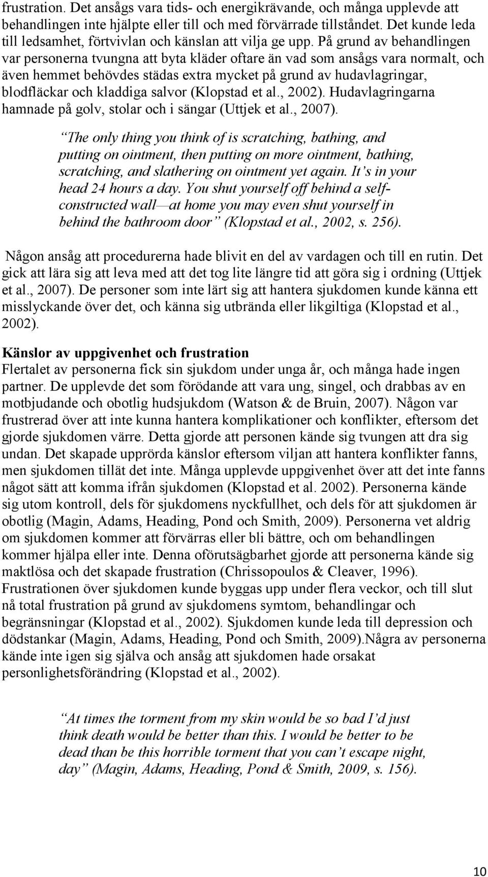 På grund av behandlingen var personerna tvungna att byta kläder oftare än vad som ansågs vara normalt, och även hemmet behövdes städas extra mycket på grund av hudavlagringar, blodfläckar och