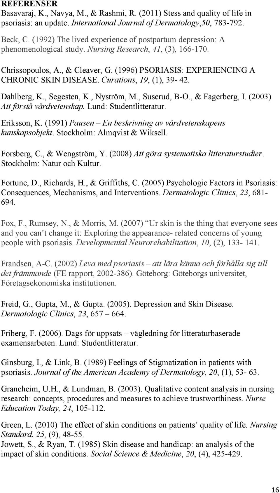 (1996) PSORIASIS: EXPERIENCING A CHRONIC SKIN DISEASE. Curations, 19, (1), 39-42. Dahlberg, K., Segesten, K., Nyström, M., Suserud, B-O., & Fagerberg, I. (2003) Att förstå vårdvetenskap.