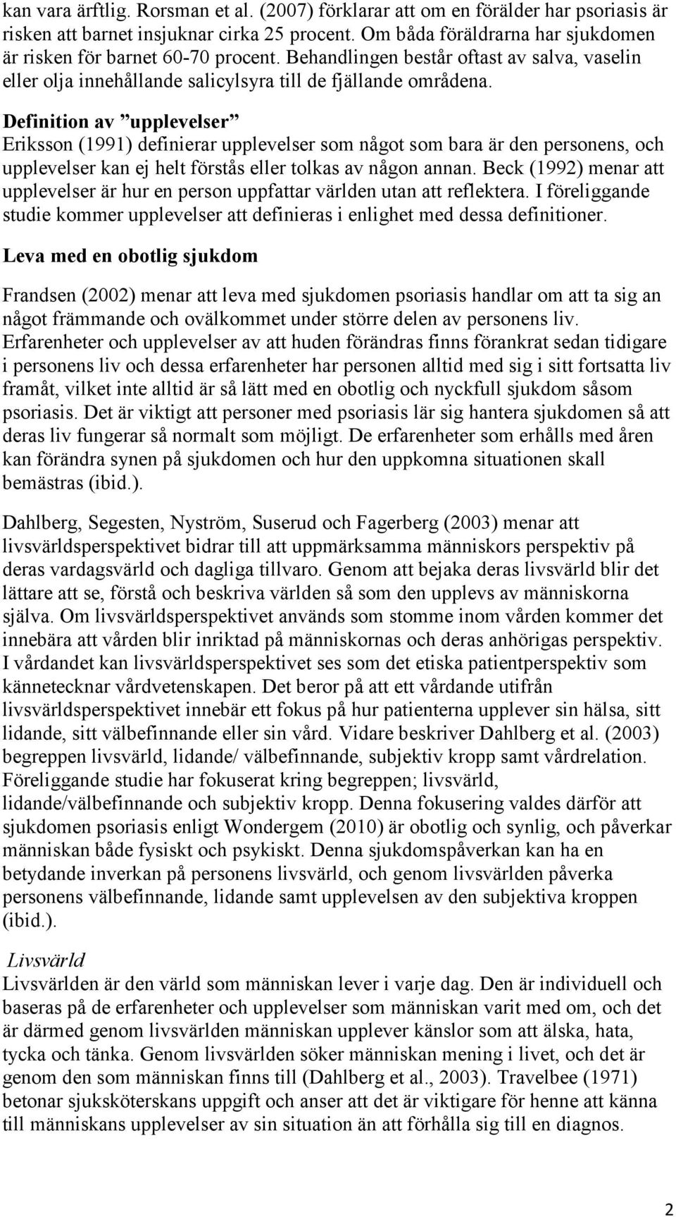 Definition av upplevelser Eriksson (1991) definierar upplevelser som något som bara är den personens, och upplevelser kan ej helt förstås eller tolkas av någon annan.