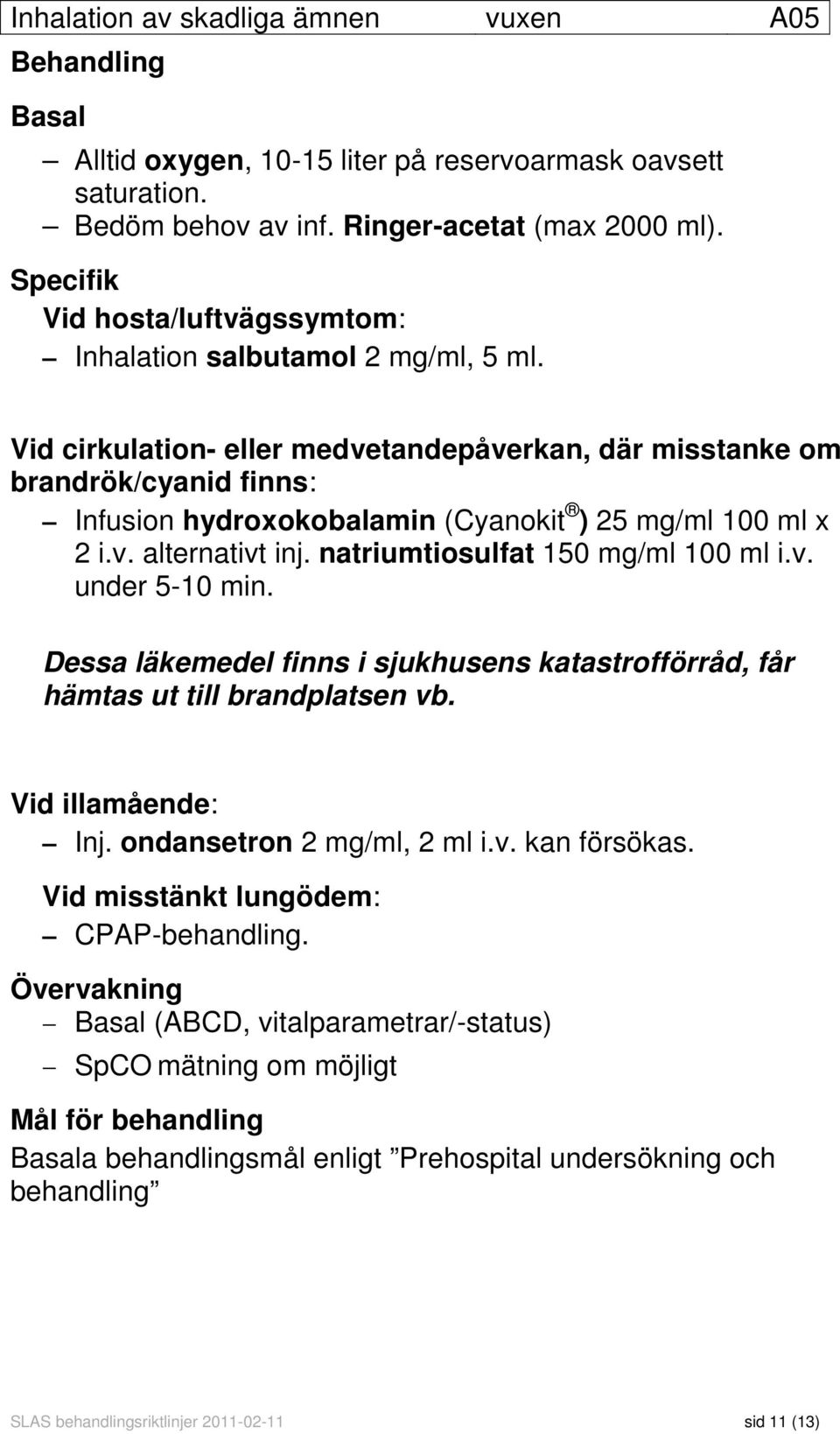 Vid cirkulation- eller medvetandepåverkan, där misstanke om brandrök/cyanid finns: Infusion hydroxokobalamin (Cyanokit ) 25 mg/ml 100 ml x 2 i.v. alternativt inj. natriumtiosulfat 150 mg/ml 100 ml i.