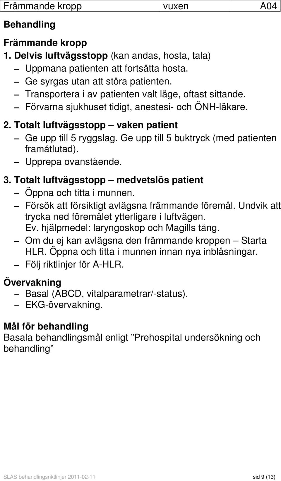 Ge upp till 5 buktryck (med patienten framåtlutad). Upprepa ovanstående. 3. Totalt luftvägsstopp medvetslös patient Öppna och titta i munnen. Försök att försiktigt avlägsna främmande föremål.