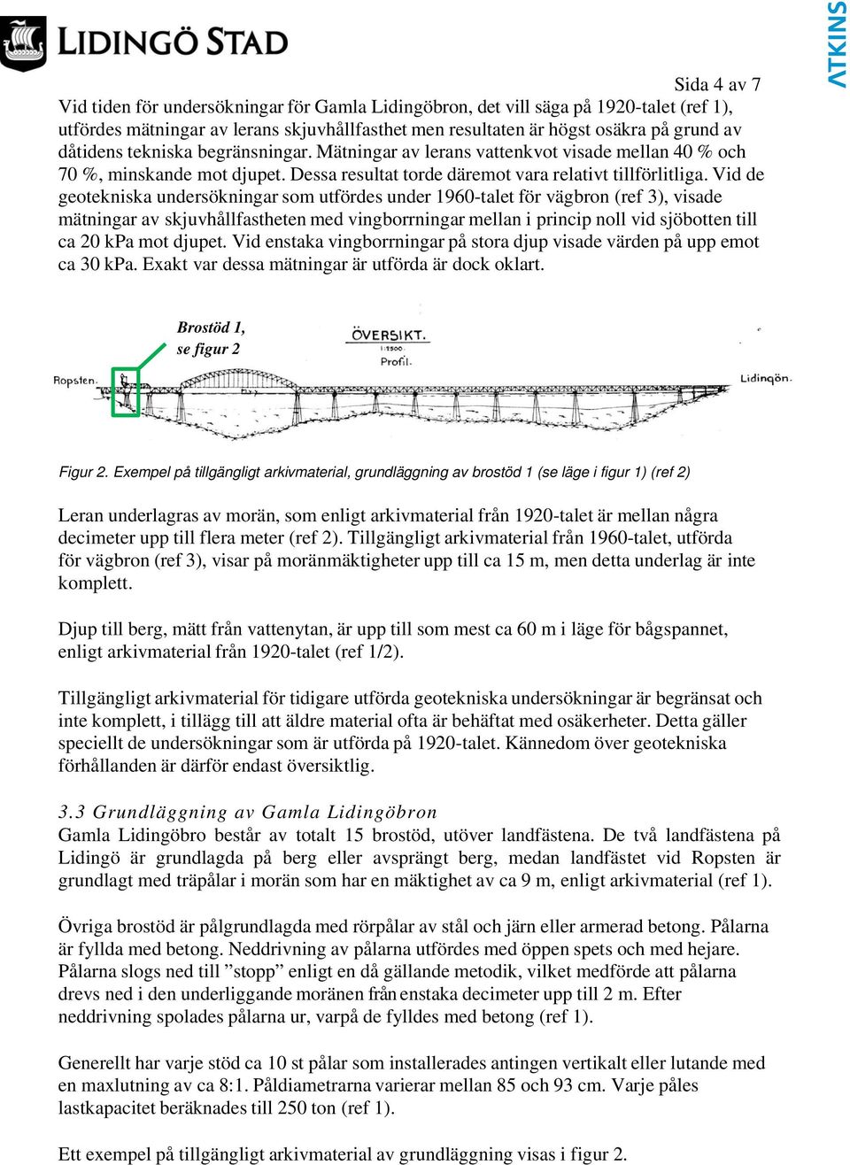 Vid de geotekniska undersökningar som utfördes under 1960-talet för vägbron (ref 3), visade mätningar av skjuvhållfastheten med vingborrningar mellan i princip noll vid sjöbotten till ca 20 kpa mot