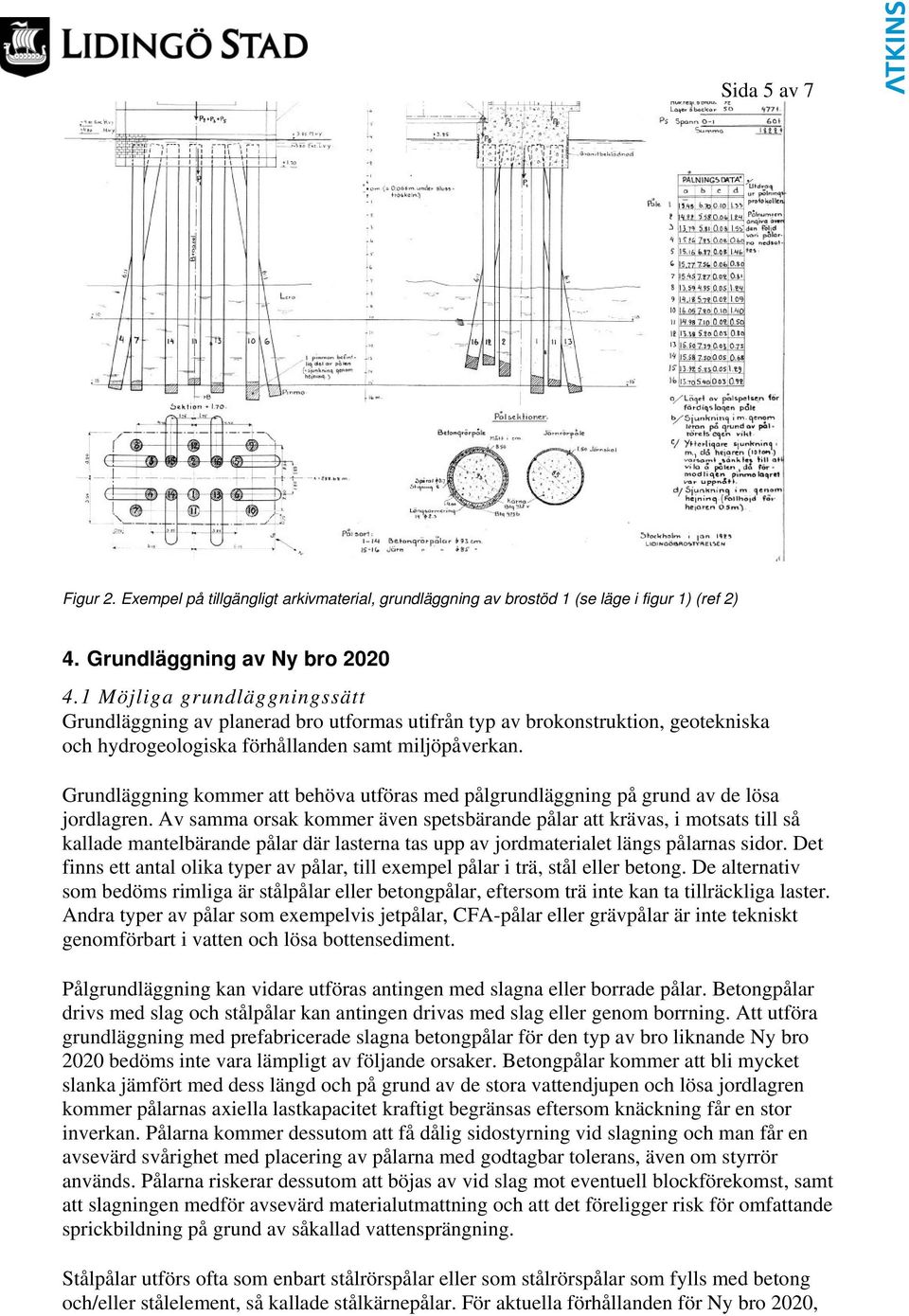 Grundläggning kommer att behöva utföras med pålgrundläggning på grund av de lösa jordlagren.