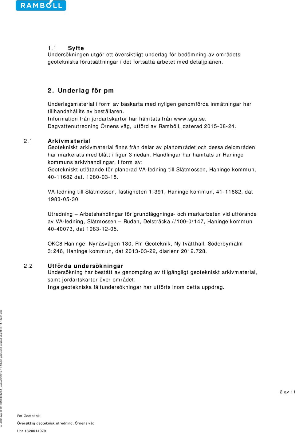 Dagvattenutredning Örnens väg, utförd av Ramböll, daterad 2015-08-24. 2.1 Arkivmaterial Geotekniskt arkivmaterial finns från delar av planområdet och dessa delområden har markerats med blått i figur 3 nedan.