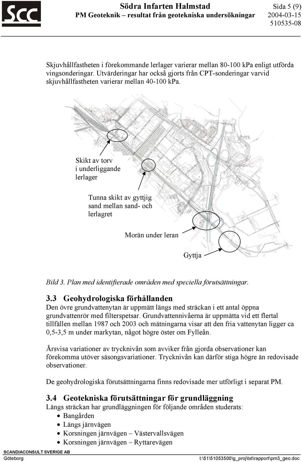 Skikt av torv i underliggande lerlager Tunna skikt av gyttjig sand mellan sand- och lerlagret Morän under leran Gyttja Bild 3.