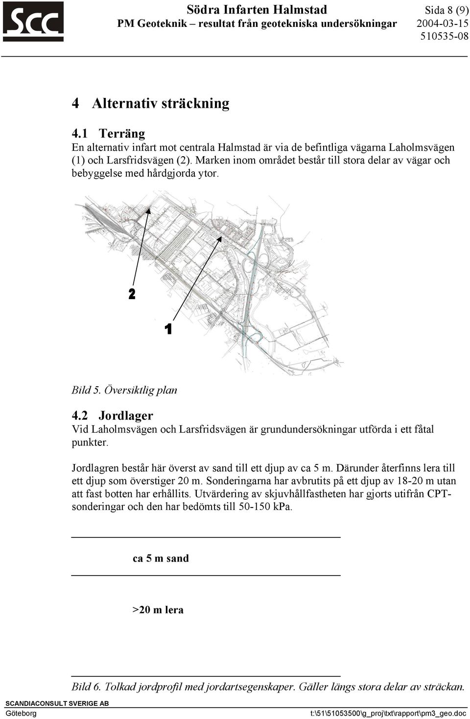 2 Jordlager Vid Laholmsvägen och Larsfridsvägen är grundundersökningar utförda i ett fåtal punkter. Jordlagren består här överst av sand till ett djup av ca 5 m.