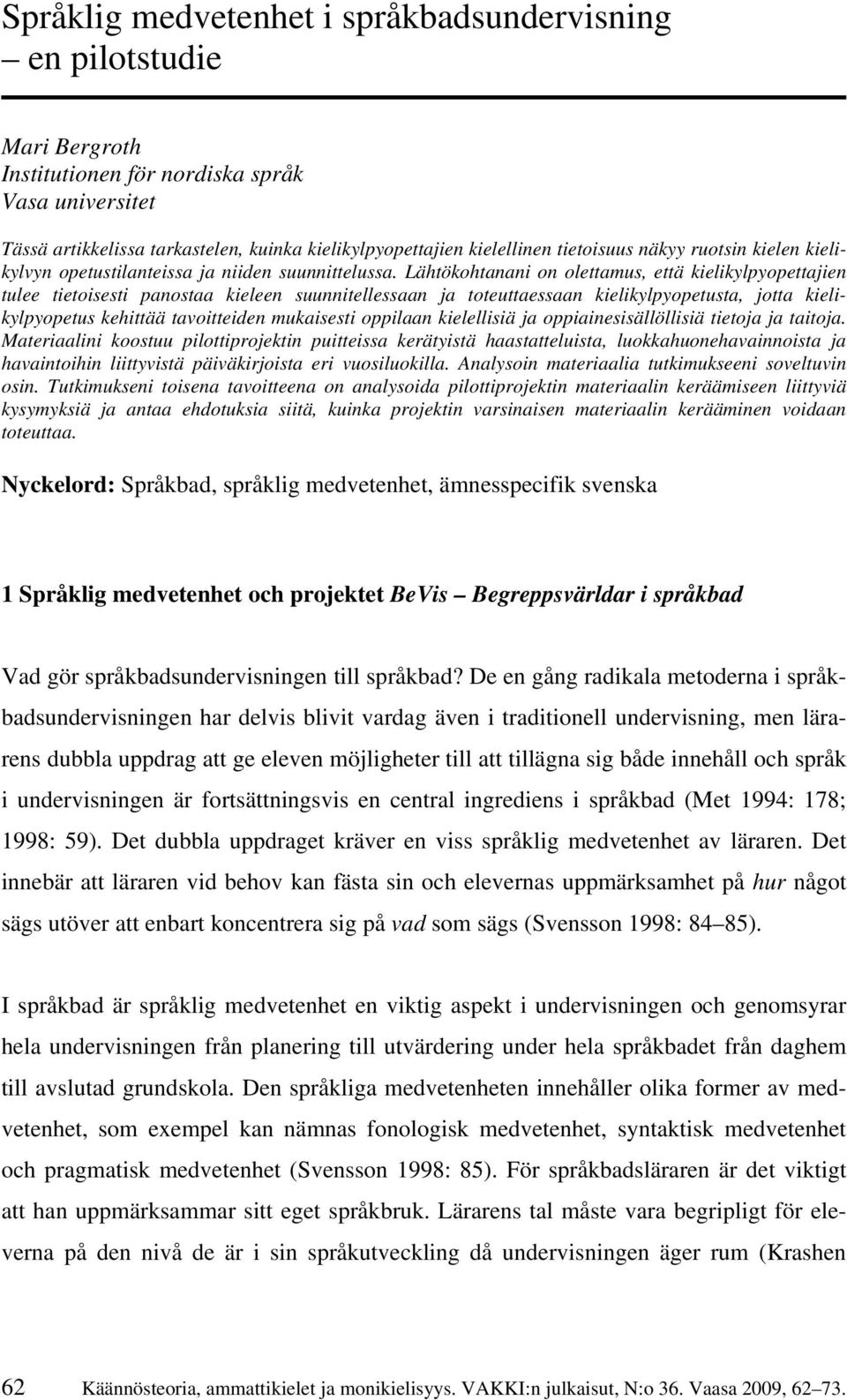 Lähtökohtanani on olettamus, että kielikylpyopettajien tulee tietoisesti panostaa kieleen suunnitellessaan ja toteuttaessaan kielikylpyopetusta, jotta kielikylpyopetus kehittää tavoitteiden