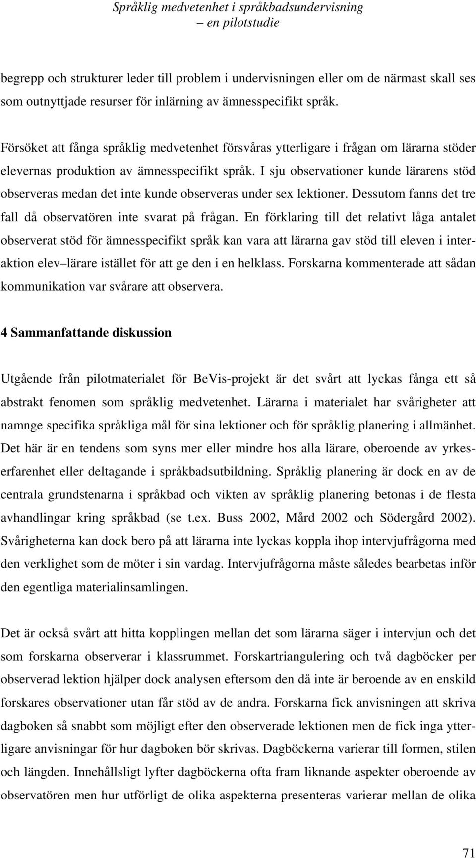 I sju observationer kunde lärarens stöd observeras medan det inte kunde observeras under sex lektioner. Dessutom fanns det tre fall då observatören inte svarat på frågan.