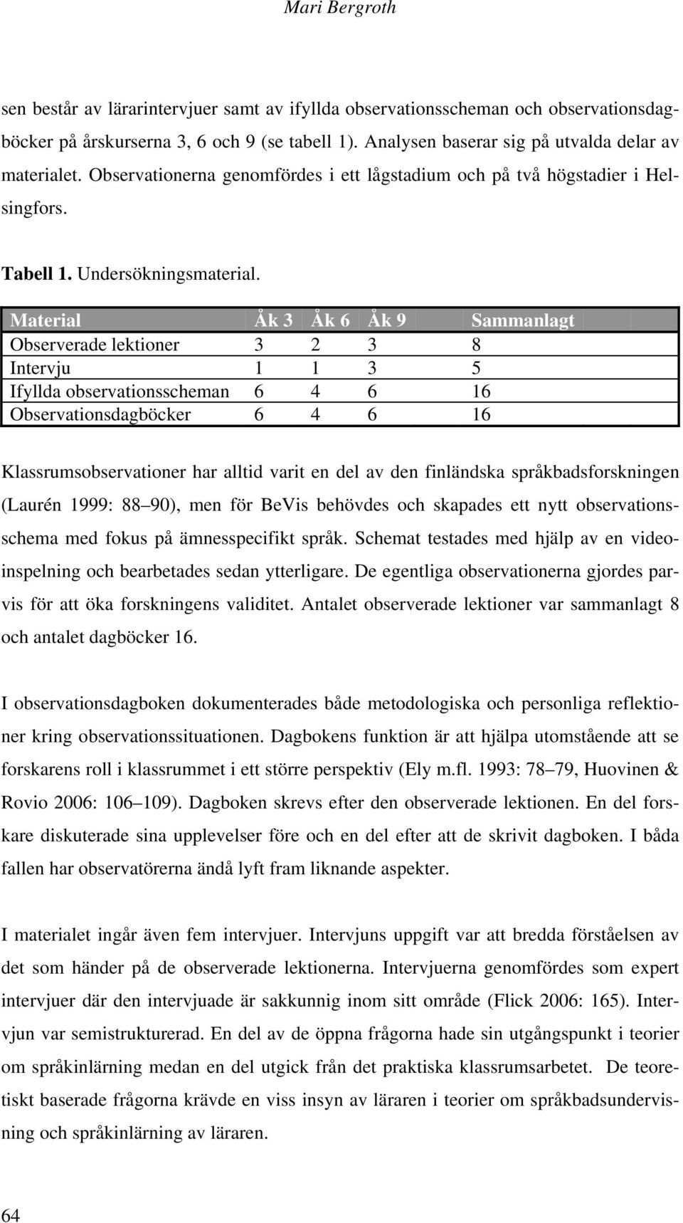 Material Åk 3 Åk 6 Åk 9 Sammanlagt Observerade lektioner 3 2 3 8 Intervju 1 1 3 5 Ifyllda observationsscheman 6 4 6 16 Observationsdagböcker 6 4 6 16 Klassrumsobservationer har alltid varit en del av