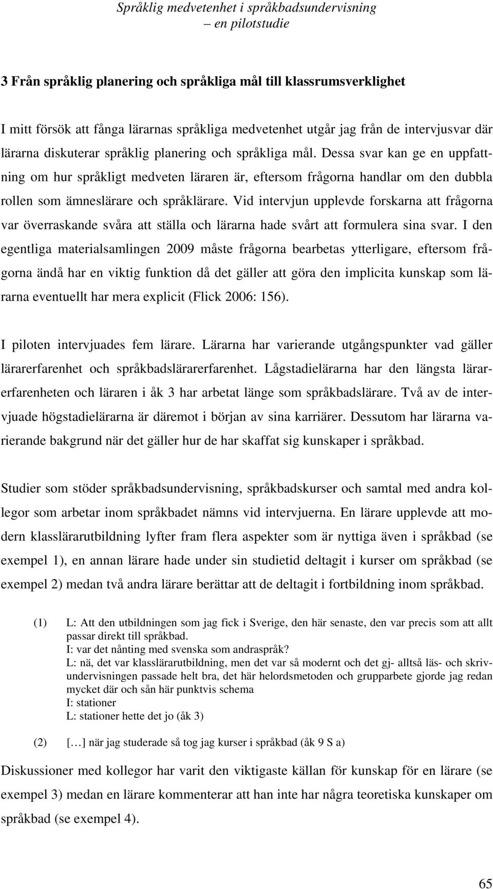 Vid intervjun upplevde forskarna att frågorna var överraskande svåra att ställa och lärarna hade svårt att formulera sina svar.