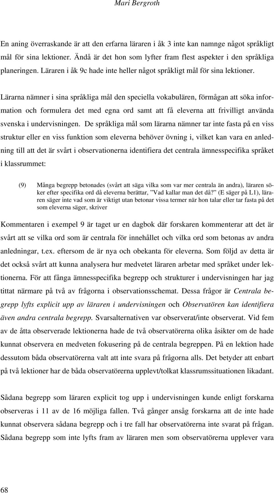 Lärarna nämner i sina språkliga mål den speciella vokabulären, förmågan att söka information och formulera det med egna ord samt att få eleverna att frivilligt använda svenska i undervisningen.