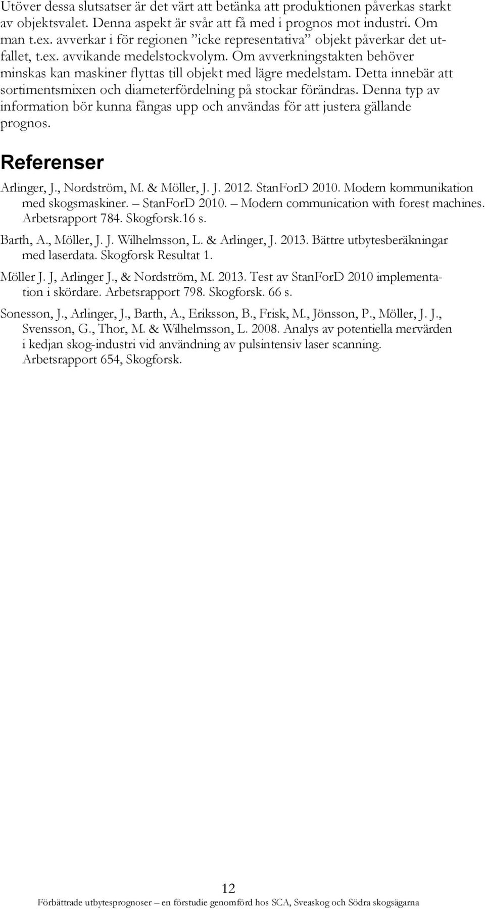 Detta innebär att sortimentsmixen och diameterfördelning på stockar förändras. Denna typ av information bör kunna fångas upp och användas för att justera gällande prognos. Referenser Arlinger, J.