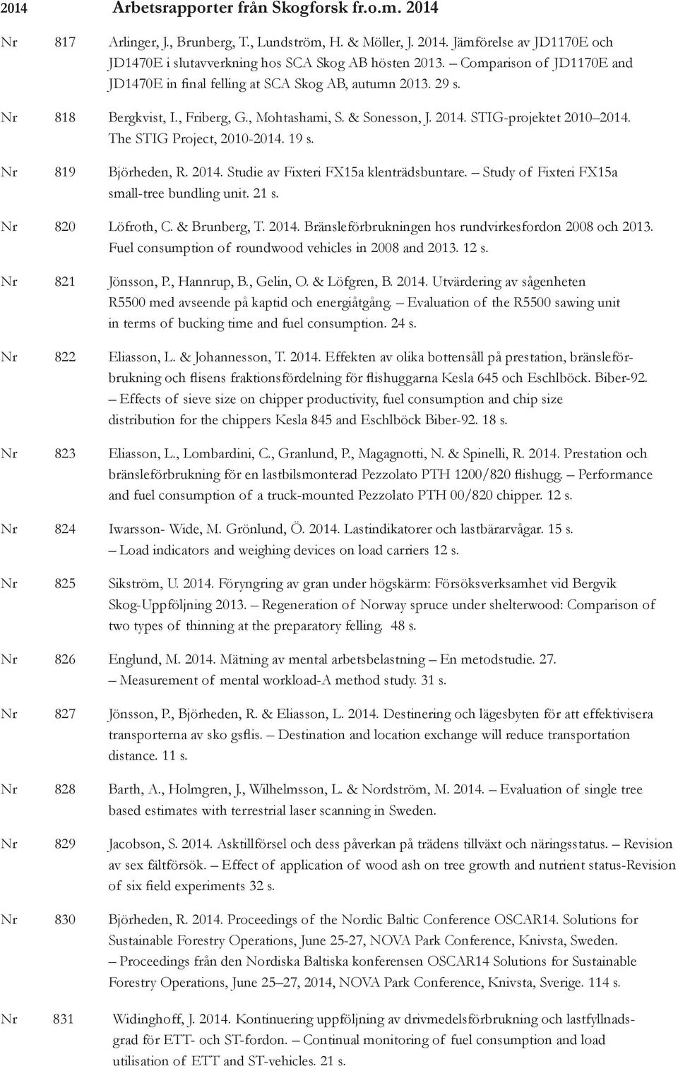 The STIG Project, 2010-2014. 19 s. Nr 819 Björheden, R. 2014. Studie av Fixteri FX15a klenträdsbuntare. Study of Fixteri FX15a small-tree bundling unit. 21 s. Nr 820 Löfroth, C. & Brunberg, T. 2014. Bränsleförbrukningen hos rundvirkesfordon 2008 och 2013.