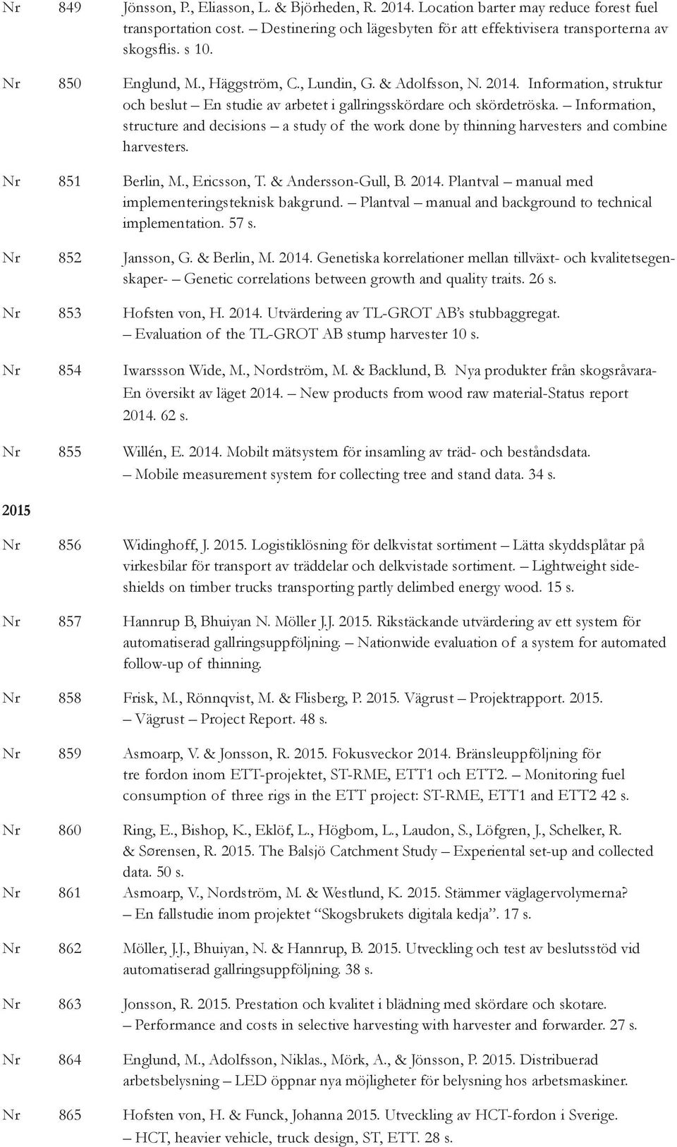 Information, structure and decisions a study of the work done by thinning harvesters and combine harvesters. Nr 851 Berlin, M., Ericsson, T. & Andersson-Gull, B. 2014.