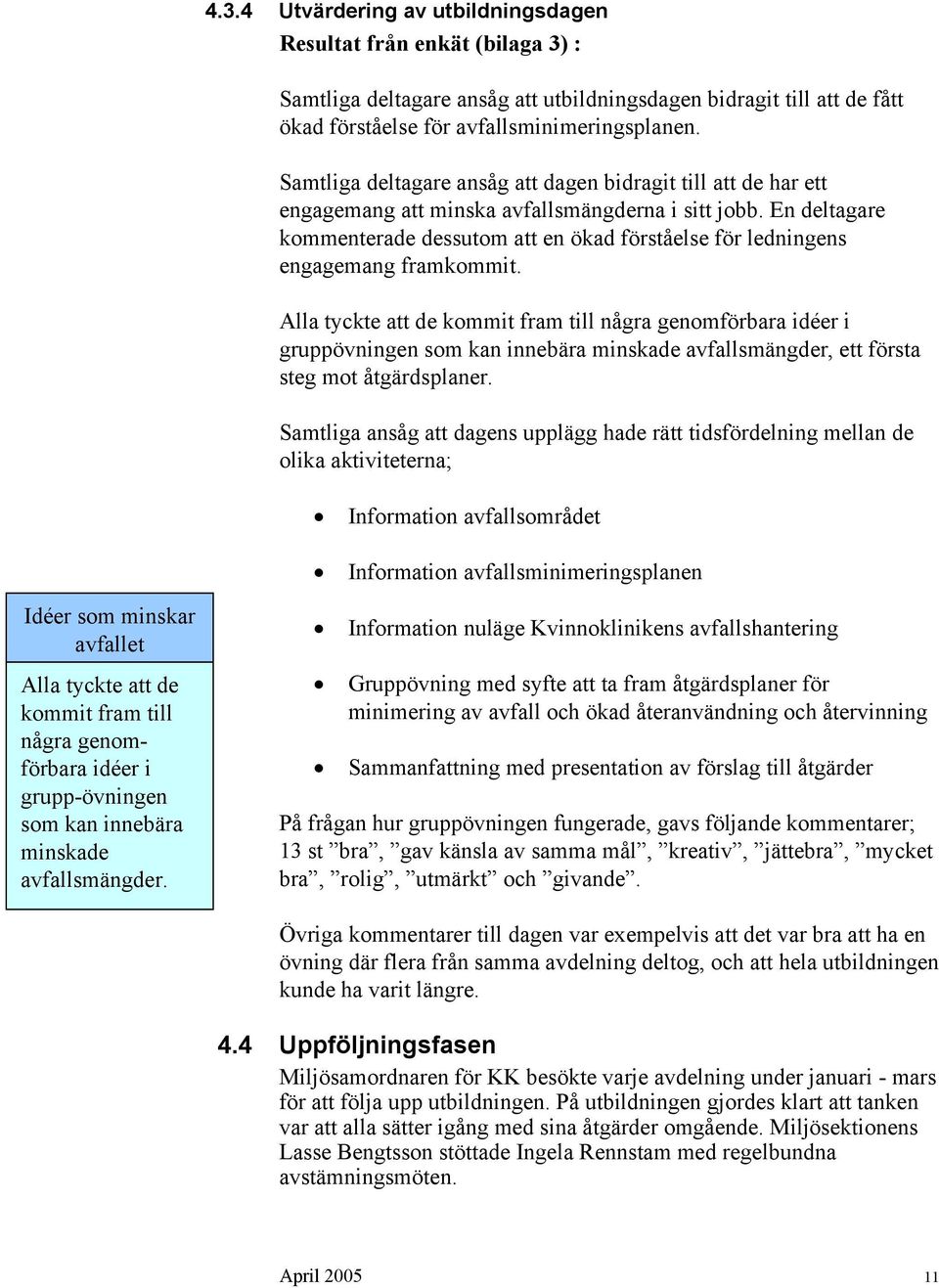 En deltagare kommenterade dessutom att en ökad förståelse för ledningens engagemang framkommit.