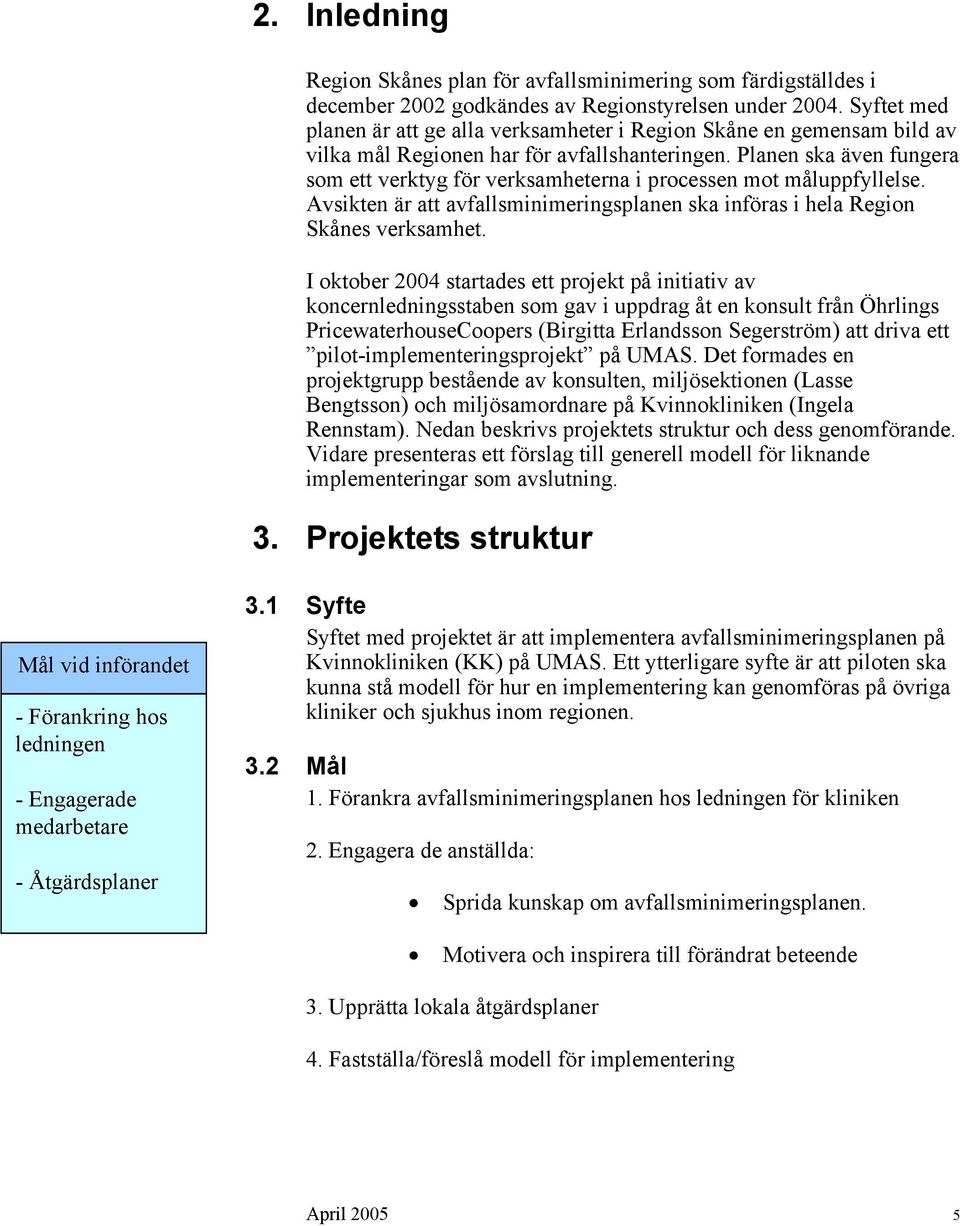 Planen ska även fungera som ett verktyg för verksamheterna i processen mot måluppfyllelse. Avsikten är att avfallsminimeringsplanen ska införas i hela Region Skånes verksamhet.