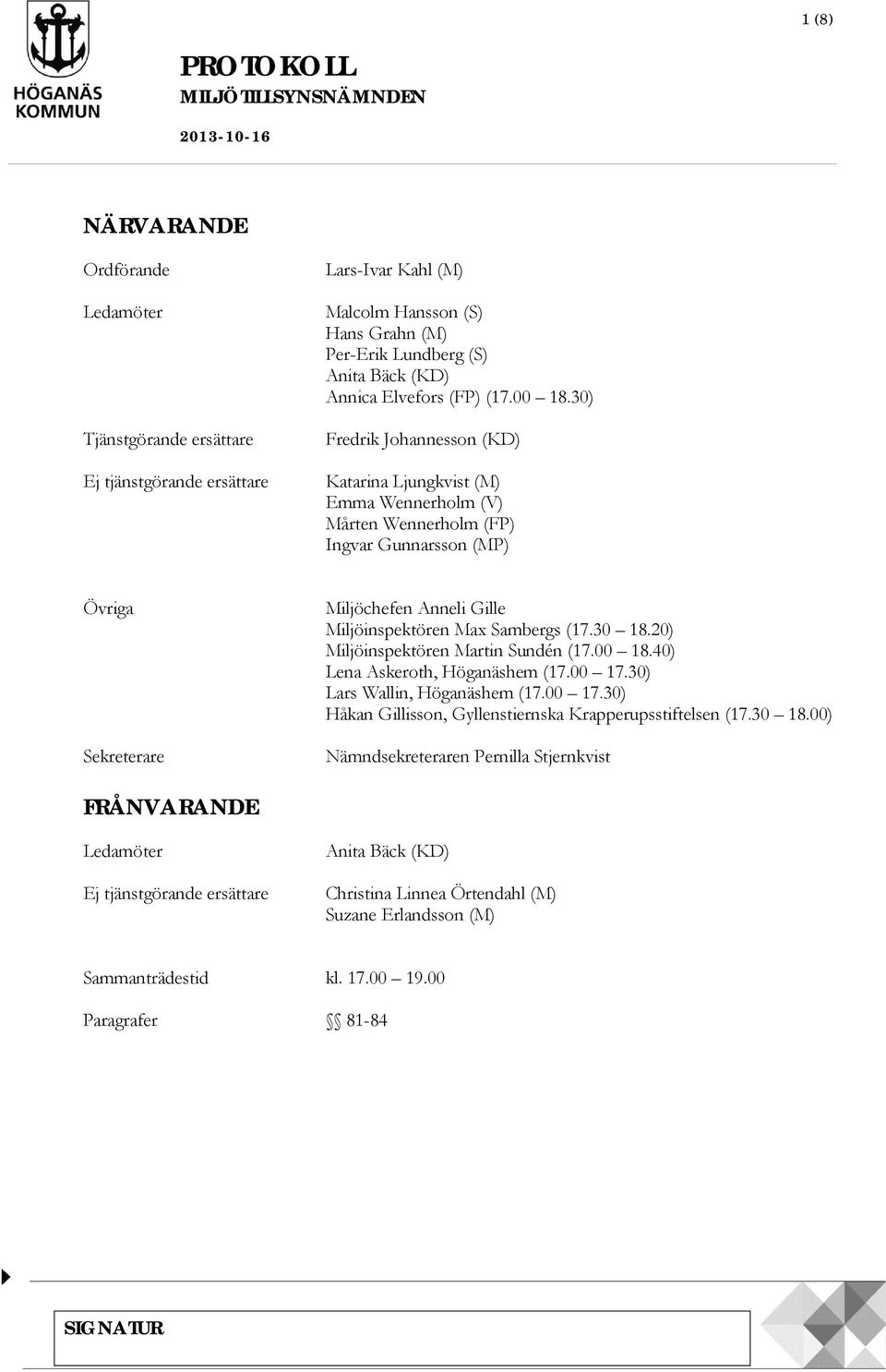 30) Fredrik Johannesson (KD) Katarina Ljungkvist (M) Emma Wennerholm (V) Mårten Wennerholm (FP) Ingvar Gunnarsson (MP) Övriga Sekreterare Miljöchefen Anneli Gille Miljöinspektören Max Sambergs (17.