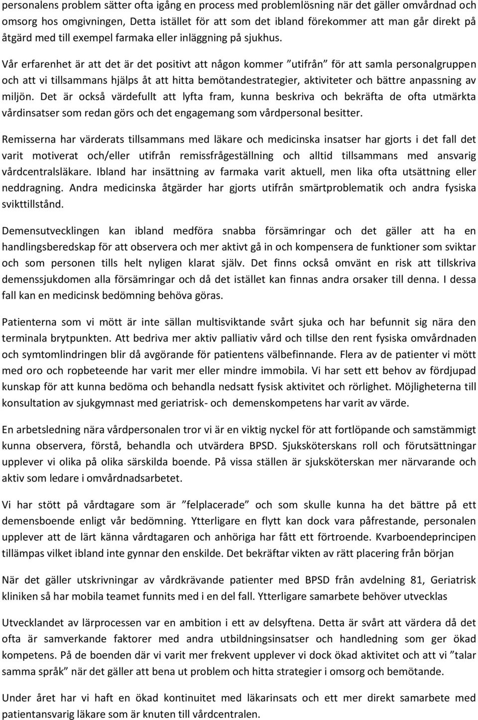 Vår erfarenhet är att det är det positivt att någon kommer utifrån för att samla personalgruppen och att vi tillsammans hjälps åt att hitta bemötandestrategier, aktiviteter och bättre anpassning av