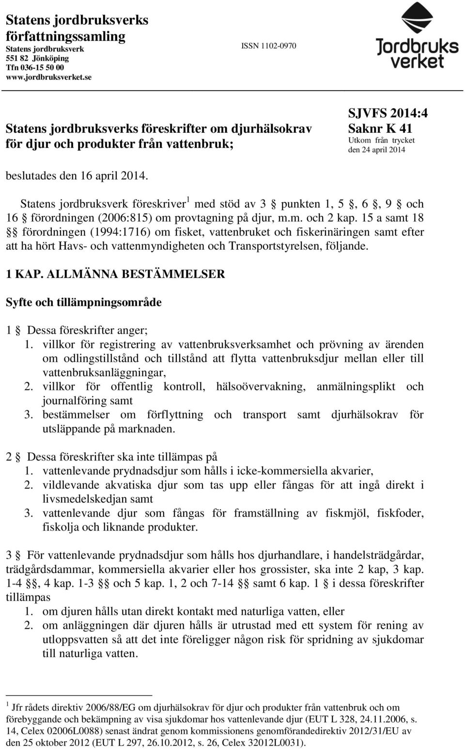 2014. Statens jordbruksverk föreskriver 1 med stöd av 3 punkten 1, 5, 6, 9 och 16 förordningen (2006:815) om provtagning på djur, m.m. och 2 kap.